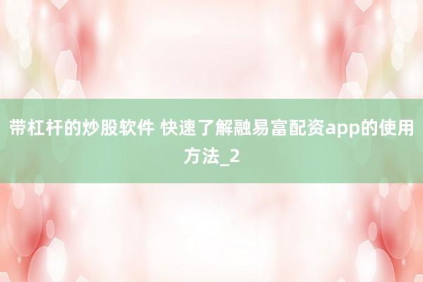 带杠杆的炒股软件 快速了解融易富配资app的使用方法_2