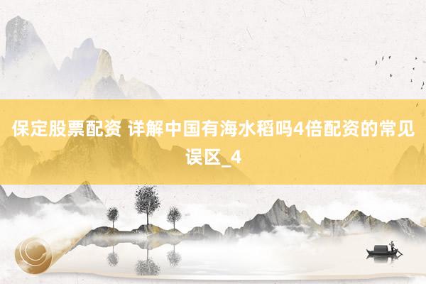 保定股票配资 详解中国有海水稻吗4倍配资的常见误区_4