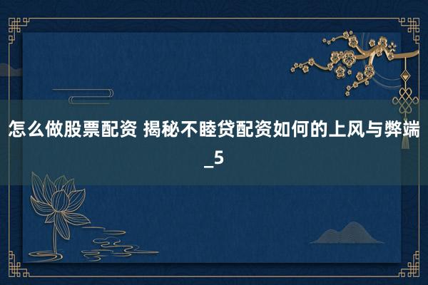 怎么做股票配资 揭秘不睦贷配资如何的上风与弊端_5