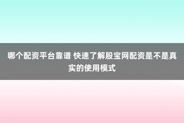 哪个配资平台靠谱 快速了解股宝网配资是不是真实的使用模式