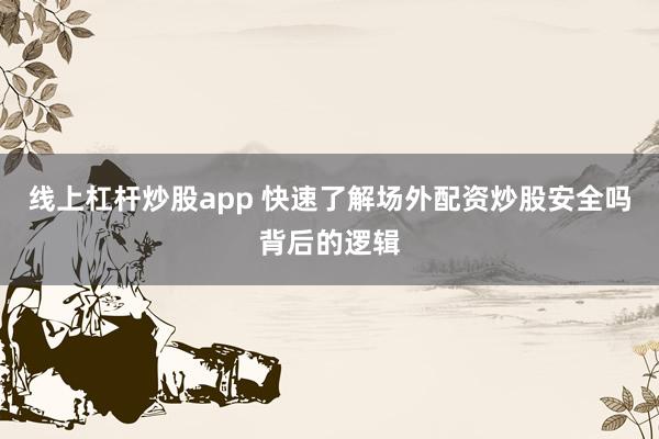 线上杠杆炒股app 快速了解场外配资炒股安全吗背后的逻辑