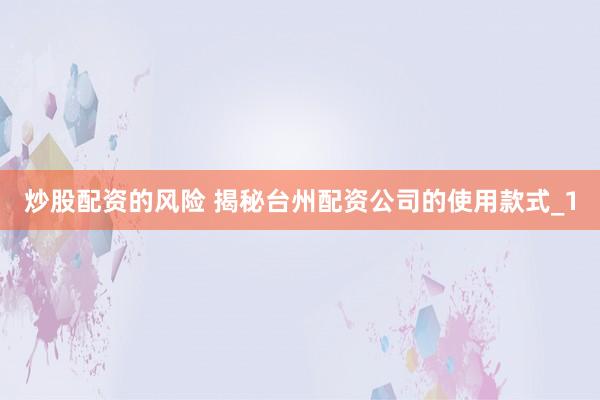 炒股配资的风险 揭秘台州配资公司的使用款式_1