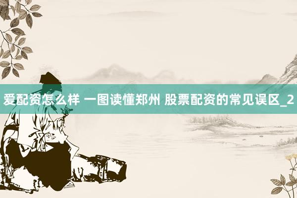 爱配资怎么样 一图读懂郑州 股票配资的常见误区_2