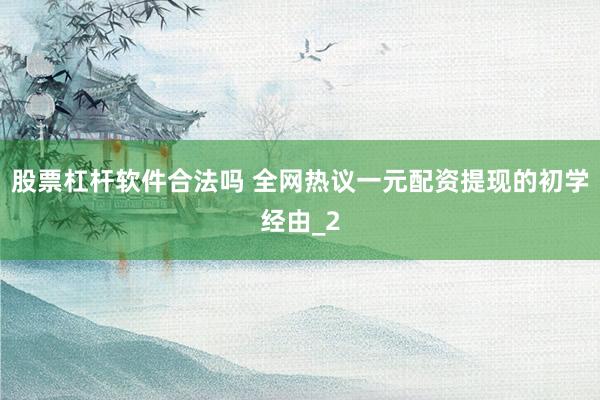 股票杠杆软件合法吗 全网热议一元配资提现的初学经由_2