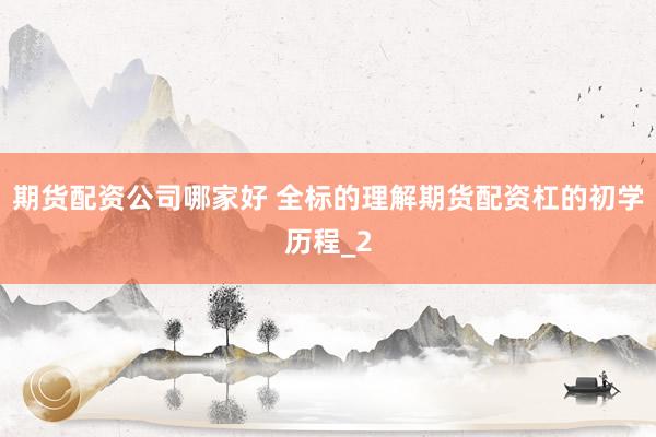 期货配资公司哪家好 全标的理解期货配资杠的初学历程_2