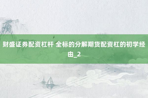 财盛证券配资杠杆 全标的分解期货配资杠的初学经由_2