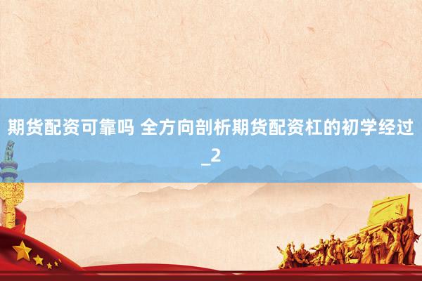 期货配资可靠吗 全方向剖析期货配资杠的初学经过_2