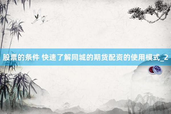 股票的条件 快速了解同城的期货配资的使用模式_2