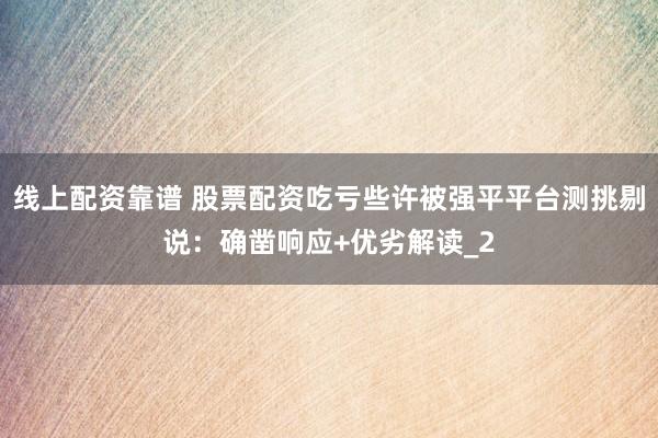 线上配资靠谱 股票配资吃亏些许被强平平台测挑剔说：确凿响应+优劣解读_2