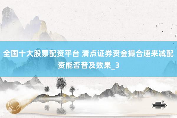 全国十大股票配资平台 清点证券资金撮合速来减配资能否普及效果_3
