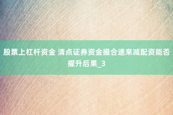 股票上杠杆资金 清点证券资金撮合速来减配资能否擢升后果_3