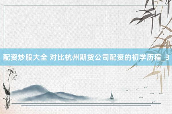 配资炒股大全 对比杭州期货公司配资的初学历程_3