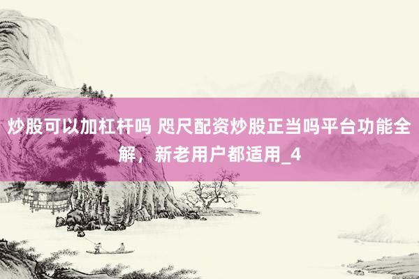 炒股可以加杠杆吗 咫尺配资炒股正当吗平台功能全解，新老用户都适用_4