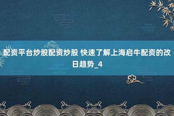 配资平台炒股配资炒股 快速了解上海启牛配资的改日趋势_4