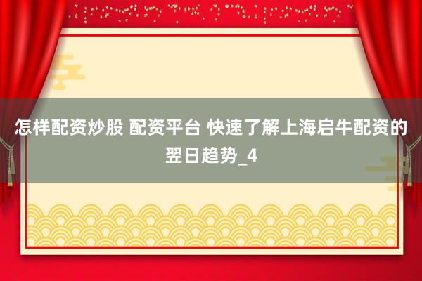 怎样配资炒股 配资平台 快速了解上海启牛配资的翌日趋势_4