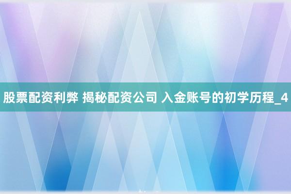 股票配资利弊 揭秘配资公司 入金账号的初学历程_4