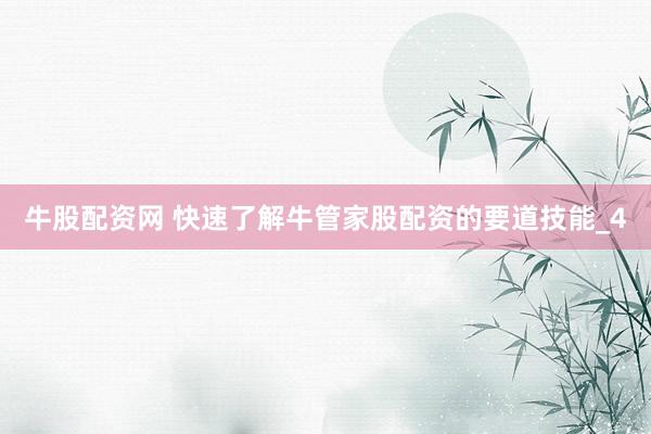 牛股配资网 快速了解牛管家股配资的要道技能_4