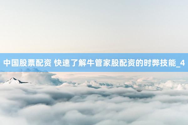 中国股票配资 快速了解牛管家股配资的时弊技能_4