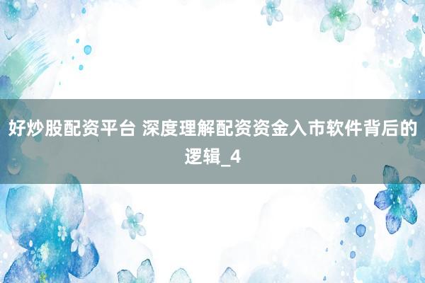好炒股配资平台 深度理解配资资金入市软件背后的逻辑_4