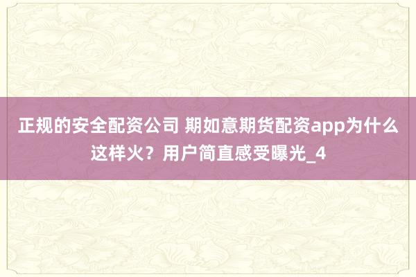 正规的安全配资公司 期如意期货配资app为什么这样火？用户简直感受曝光_4