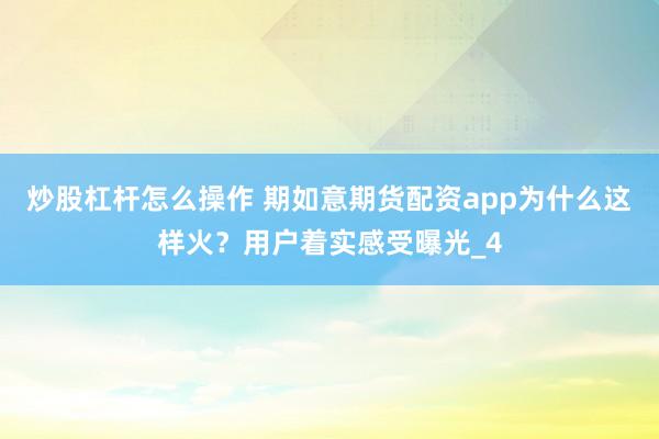 炒股杠杆怎么操作 期如意期货配资app为什么这样火？用户着实感受曝光_4
