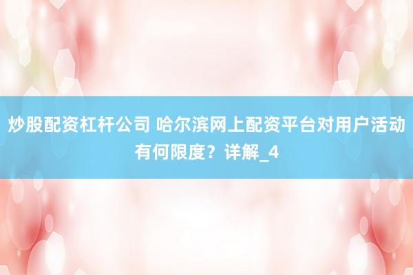 炒股配资杠杆公司 哈尔滨网上配资平台对用户活动有何限度？详解_4