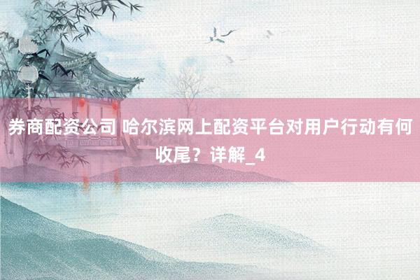 券商配资公司 哈尔滨网上配资平台对用户行动有何收尾？详解_4