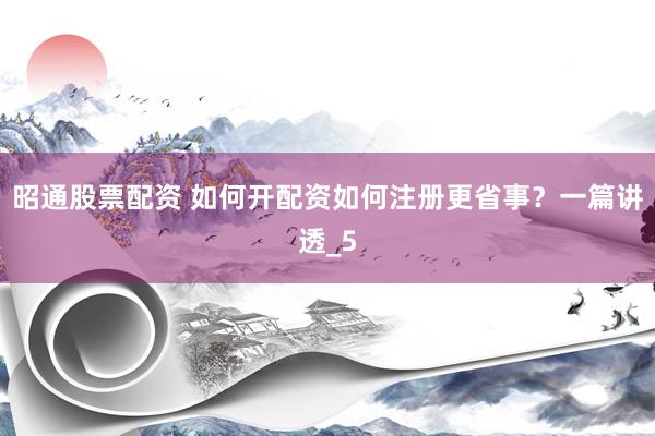 昭通股票配资 如何开配资如何注册更省事？一篇讲透_5