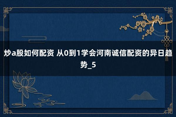 炒a股如何配资 从0到1学会河南诚信配资的异日趋势_5