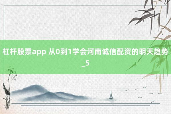 杠杆股票app 从0到1学会河南诚信配资的明天趋势_5