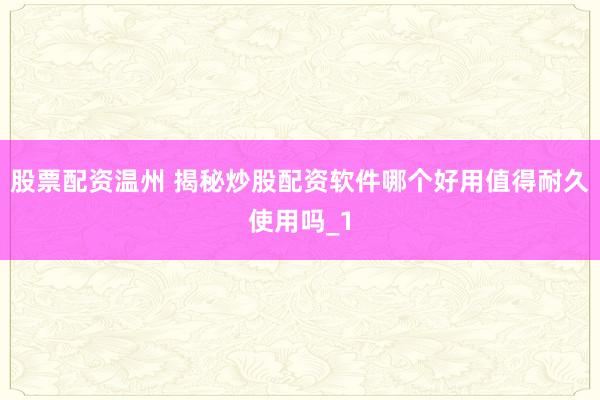 股票配资温州 揭秘炒股配资软件哪个好用值得耐久使用吗_1