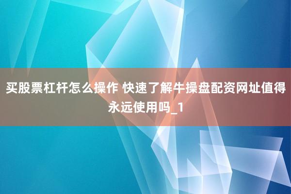买股票杠杆怎么操作 快速了解牛操盘配资网址值得永远使用吗_1