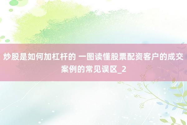 炒股是如何加杠杆的 一图读懂股票配资客户的成交案例的常见误区_2