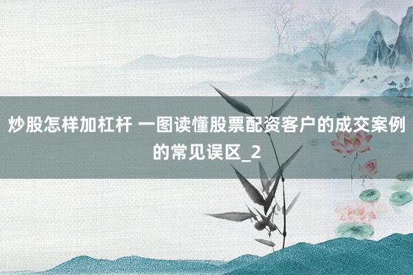 炒股怎样加杠杆 一图读懂股票配资客户的成交案例的常见误区_2