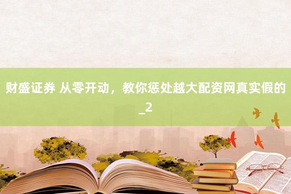财盛证券 从零开动,教你惩处越大配资网真实假的_2