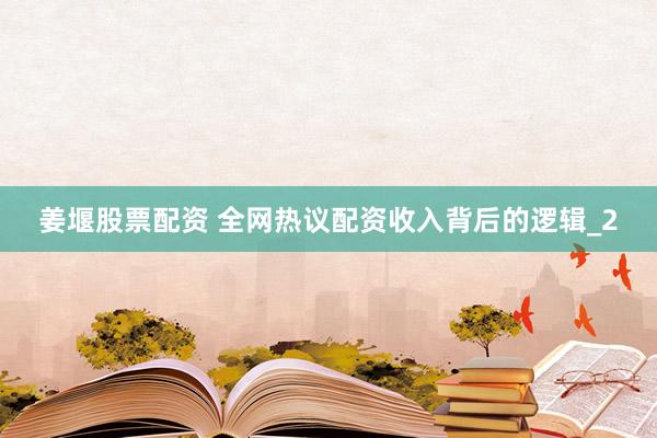 姜堰股票配资 全网热议配资收入背后的逻辑_2