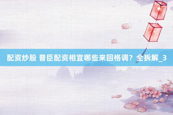 配资炒股 普臣配资相宜哪些来回格调?全拆解_3