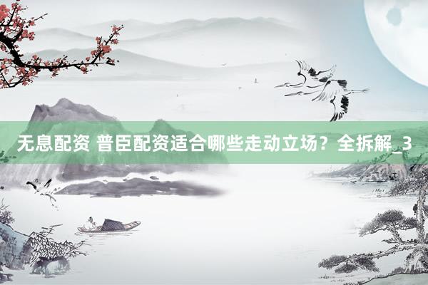 无息配资 普臣配资适合哪些走动立场？全拆解_3
