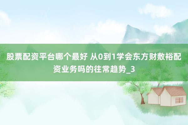 股票配资平台哪个最好 从0到1学会东方财敷裕配资业务吗的往常趋势_3