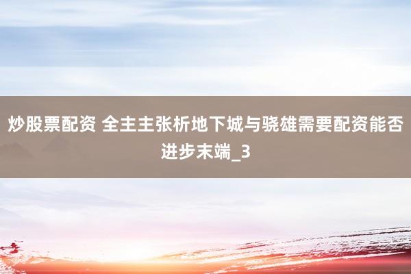 炒股票配资 全主主张析地下城与骁雄需要配资能否进步末端_3