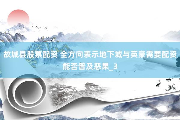 故城县股票配资 全方向表示地下城与英豪需要配资能否普及恶果_3