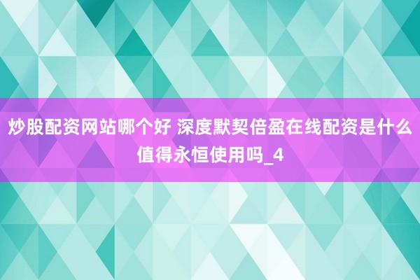 炒股配资网站哪个好 深度默契倍盈在线配资是什么值得永恒使用吗_4