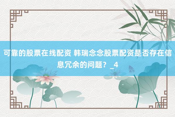 可靠的股票在线配资 韩瑞念念股票配资是否存在信息冗余的问题？_4