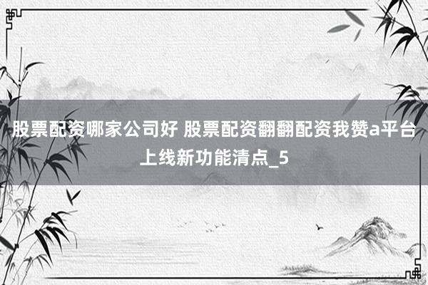 股票配资哪家公司好 股票配资翻翻配资我赞a平台上线新功能清点_5