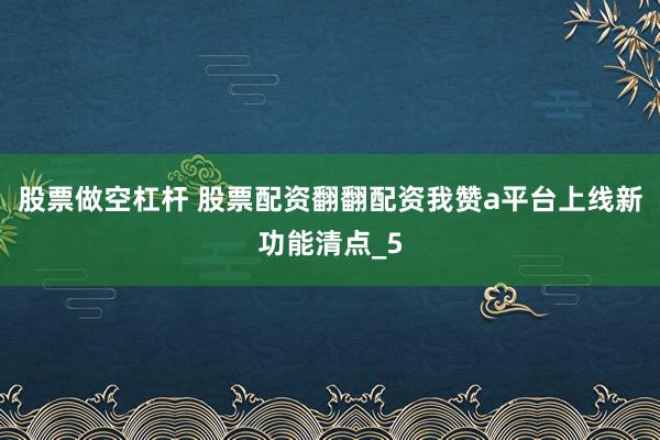 股票做空杠杆 股票配资翻翻配资我赞a平台上线新功能清点_5