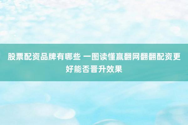 股票配资品牌有哪些 一图读懂赢翻网翻翻配资更好能否晋升效果