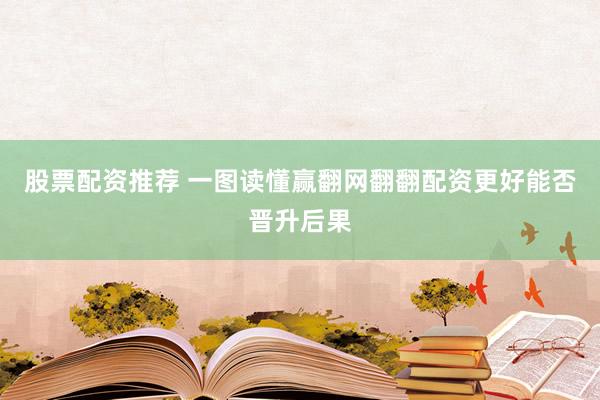 股票配资推荐 一图读懂赢翻网翻翻配资更好能否晋升后果
