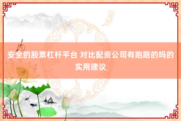 安全的股票杠杆平台 对比配资公司有跑路的吗的实用建议