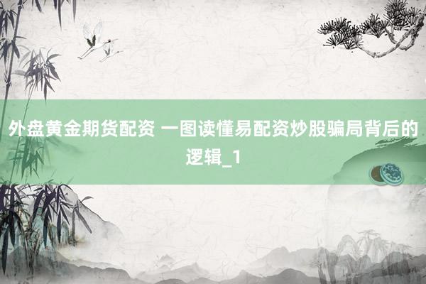 外盘黄金期货配资 一图读懂易配资炒股骗局背后的逻辑_1