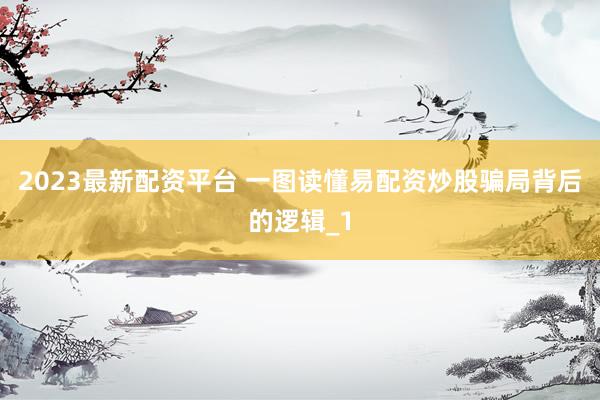 2023最新配资平台 一图读懂易配资炒股骗局背后的逻辑_1